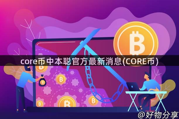 core币中本聪官方最新消息(CORE币)