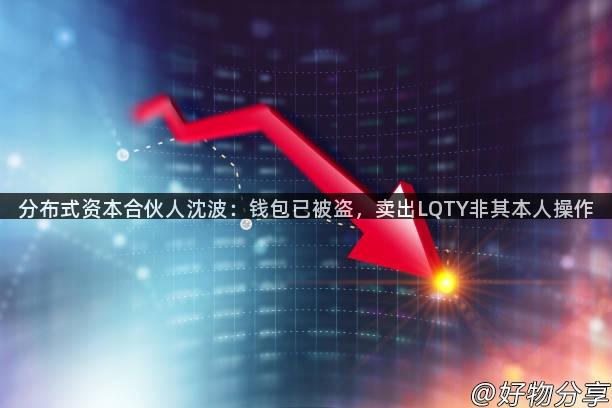 分布式资本合伙人沈波：钱包已被盗，卖出LQTY非其本人操作