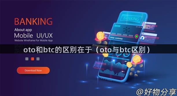 oto和btc的区别在于（oto与btc区别）