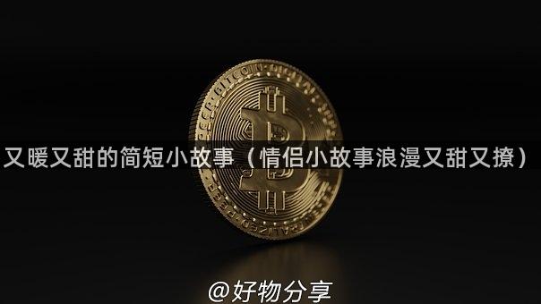 又暖又甜的简短小故事（情侣小故事浪漫又甜又撩）