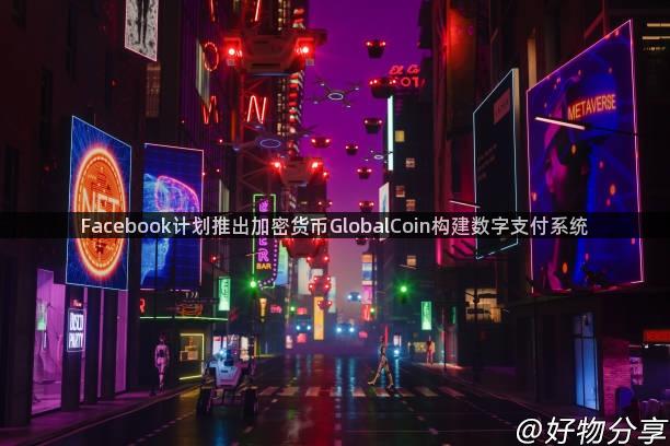 Facebook计划推出加密货币GlobalCoin构建数字支付系统