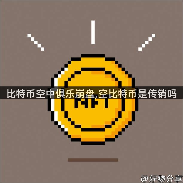 比特币空中俱乐崩盘,空比特币是传销吗