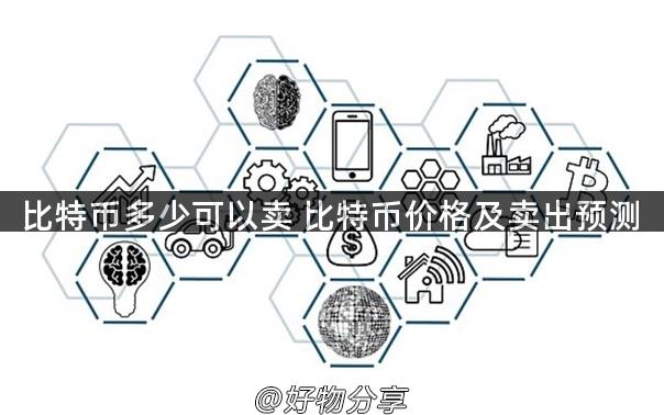 比特币多少可以卖 比特币价格及卖出预测