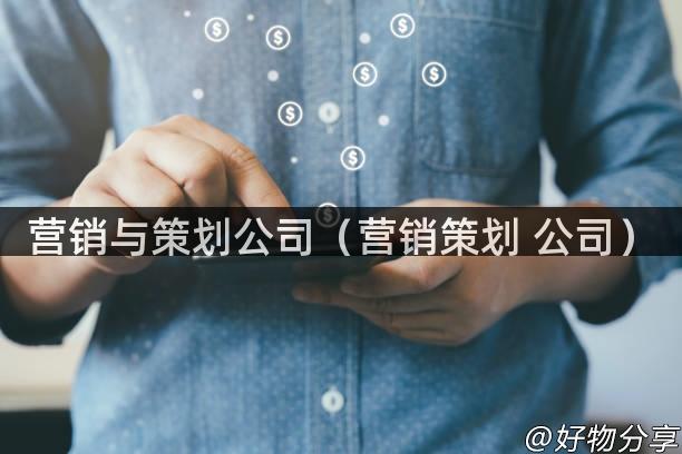 营销与策划公司（营销策划 公司）