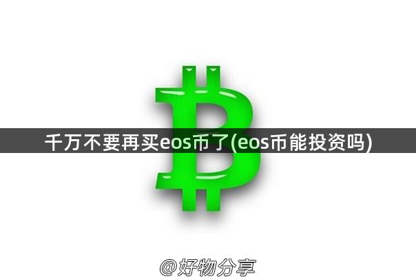 千万不要再买eos币了(eos币能投资吗)