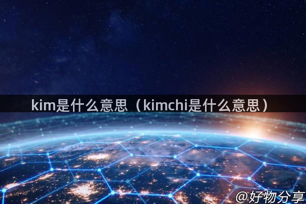 kim是什么意思（kimchi是什么意思）