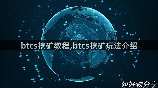 btcs挖矿教程,btcs挖矿玩法介绍