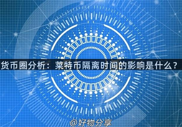 货币圈分析：莱特币隔离时间的影响是什么？