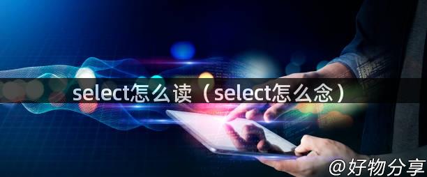 select怎么读（select怎么念）