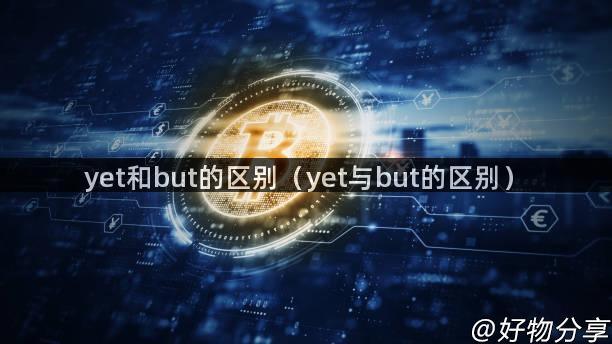 yet和but的区别（yet与but的区别）