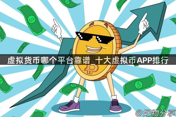 虚拟货币哪个平台靠谱_十大虚拟币APP排行