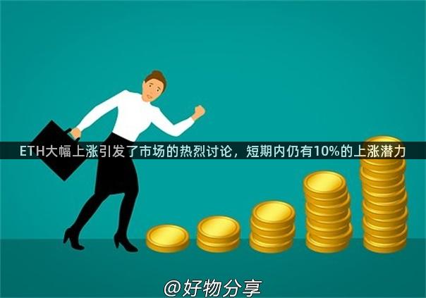 ETH大幅上涨引发了市场的热烈讨论，短期内仍有10%的上涨潜力