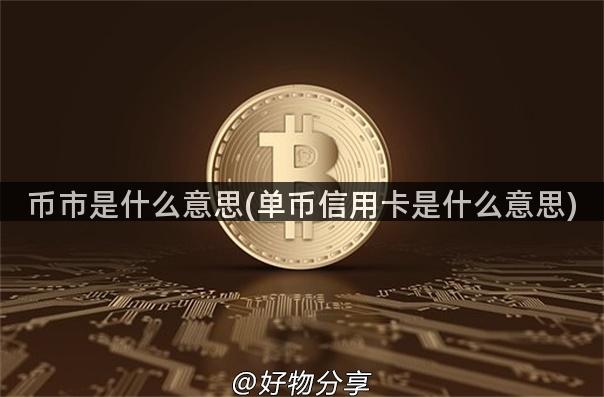 币市是什么意思(单币信用卡是什么意思)