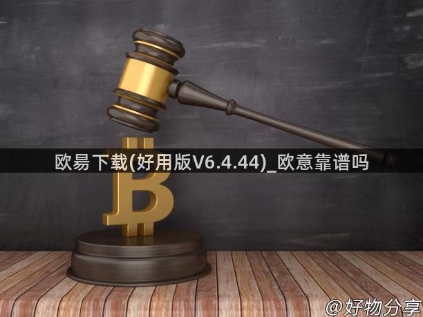 欧昜下载(好用版V6.4.44)_欧意靠谱吗