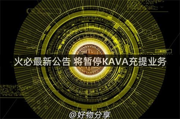 火必最新公告 将暂停KAVA充提业务