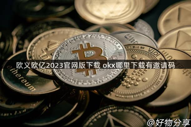 欧义欧亿2023官网版下载 okx哪里下载有邀请码