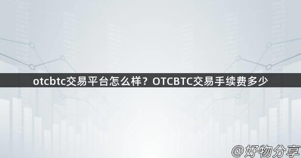 otcbtc交易平台怎么样？OTCBTC交易手续费多少