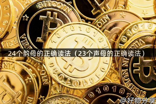 24个韵母的正确读法（23个声母的正确读法）