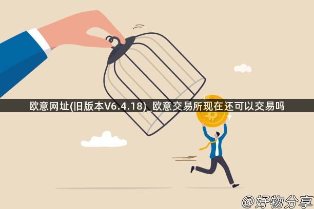 欧意网址(旧版本V6.4.18)_欧意交易所现在还可以交易吗