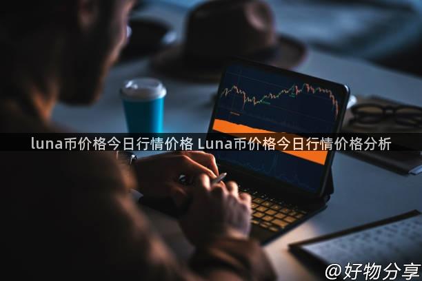 luna币价格今日行情价格 Luna币价格今日行情价格分析