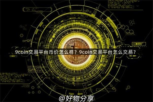 9coin交易平台币价怎么样？9coin交易平台怎么交易？