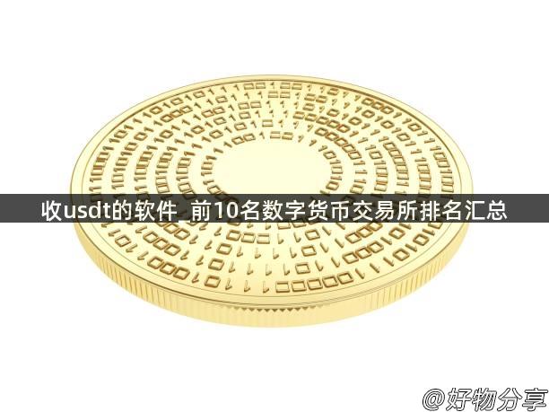 收usdt的软件_前10名数字货币交易所排名汇总