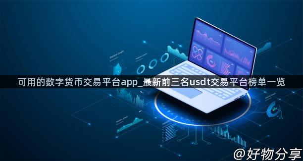 可用的数字货币交易平台app_最新前三名usdt交易平台榜单一览