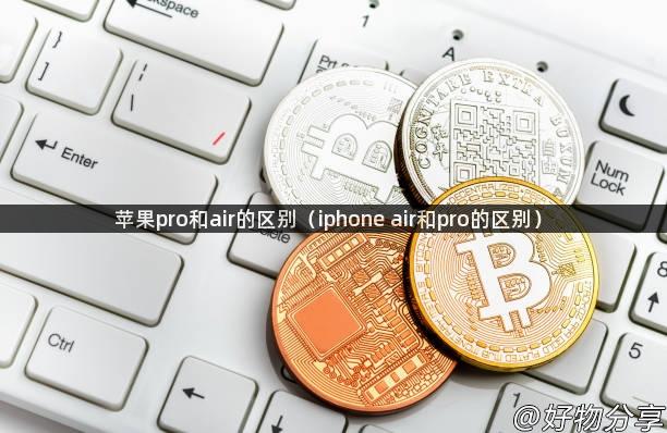 苹果pro和air的区别（iphone air和pro的区别）