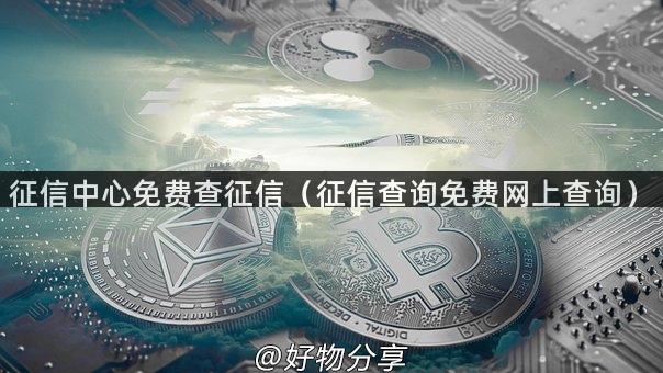 征信中心免费查征信（征信查询免费网上查询）