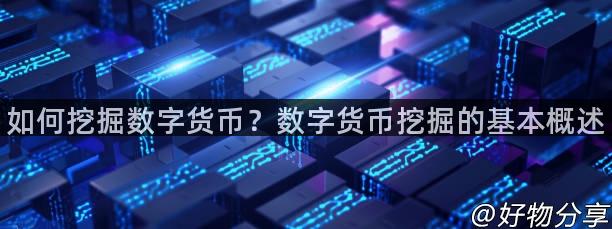 如何挖掘数字货币？数字货币挖掘的基本概述