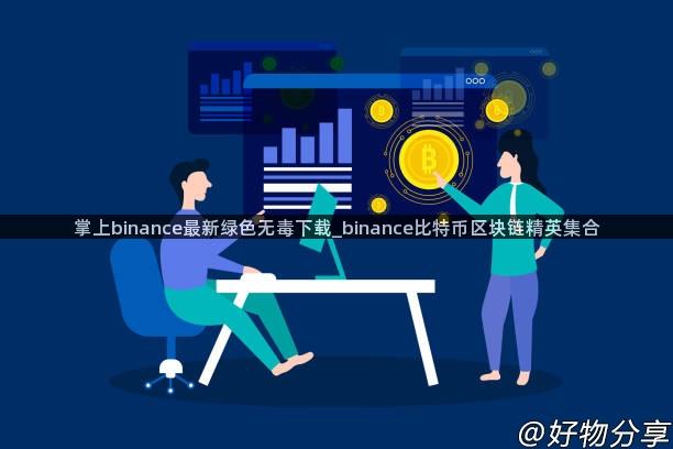 掌上binance最新绿色无毒下载_binance比特币区块链精英集合