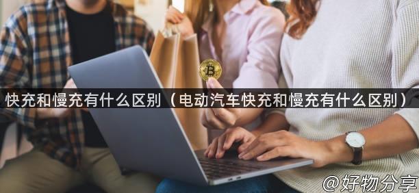 快充和慢充有什么区别（电动汽车快充和慢充有什么区别）