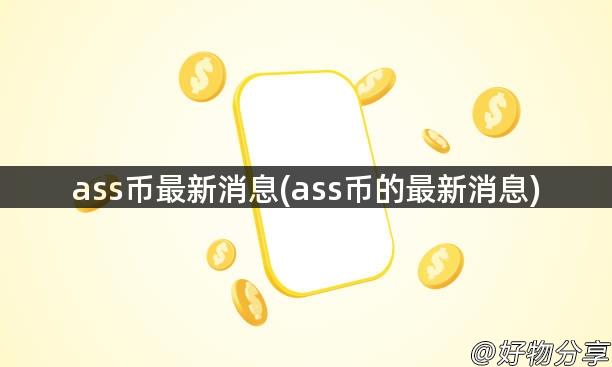 ass币最新消息(ass币的最新消息)