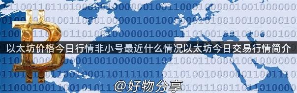 以太坊价格今日行情非小号最近什么情况以太坊今日交易行情简介