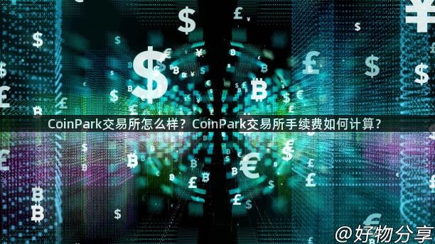 CoinPark交易所怎么样？CoinPark交易所手续费如何计算？