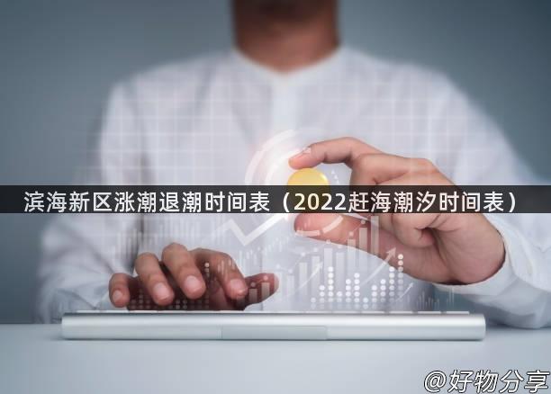 滨海新区涨潮退潮时间表（2022赶海潮汐时间表）