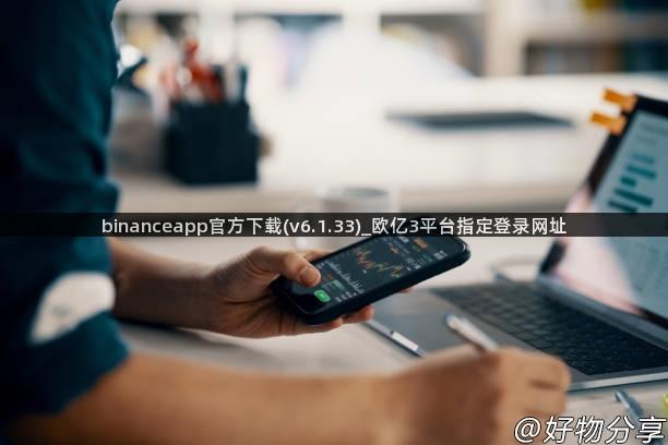 binanceapp官方下载(v6.1.33)_欧亿3平台指定登录网址