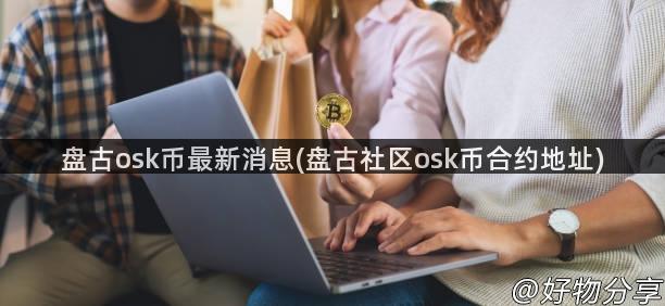 盘古osk币最新消息(盘古社区osk币合约地址)