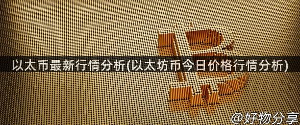 以太币最新行情分析(以太坊币今日价格行情分析)