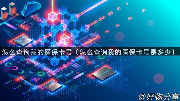 怎么查询我的医保卡号（怎么查询我的医保卡号是多少）