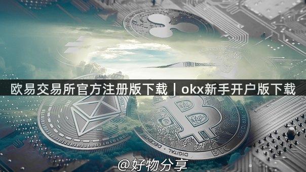 欧易交易所官方注册版下载｜okx新手开户版下载