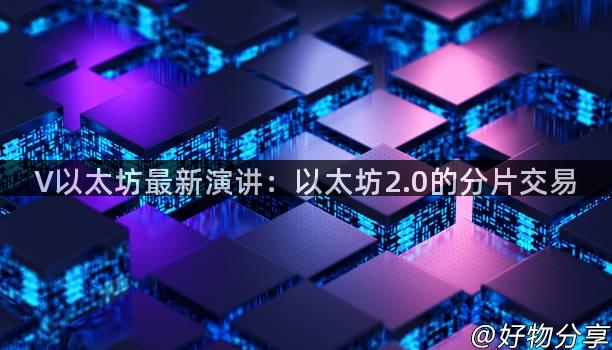 V以太坊最新演讲：以太坊2.0的分片交易