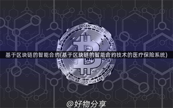 基于区块链的智能合约(基于区块链的智能合约技术的医疗保险系统)