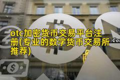 otc加密货币交易平台注册(专业的数字货币交易所推荐)