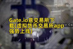 Gate.io意交易所下载(虚拟货币交易所app强势上线)