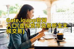 Gate.ioapp官网入口(虚拟货币交易所全天候交易)