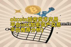 okcoin加密货币交易平台ios(加密资产交易平台推荐分析)