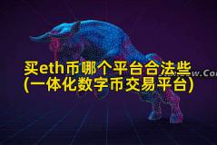 买eth币哪个平台合法些(一体化数字币交易平台)