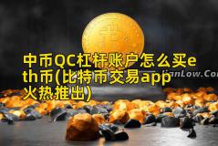 中币QC杠杆账户怎么买eth币(比特币交易app火热推出)