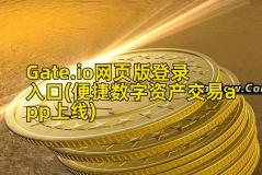 Gate.io网页版登录入口(便捷数字资产交易app上线)